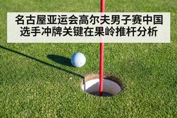 名古屋亚运会高尔夫男子赛中国选手冲牌关键在果岭推杆分析 - kaiyun