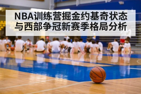 NBA训练营掘金约基奇状态与西部争冠新赛季格局分析 - kaiyun