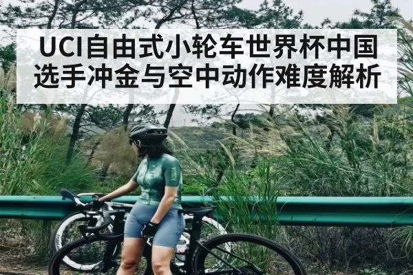 UCI自由式小轮车世界杯中国选手冲金与空中动作难度解析 - kaiyun