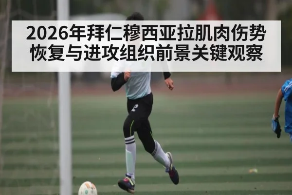 2026年拜仁穆西亚拉肌肉伤势恢复与进攻组织前景关键观察